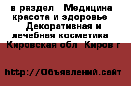  в раздел : Медицина, красота и здоровье » Декоративная и лечебная косметика . Кировская обл.,Киров г.